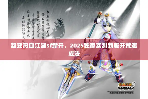 超变热血江湖sf新开,2025独家实测新服开荒速成法 超变热血江湖sf新开,2025独家实测新服开荒速成法
