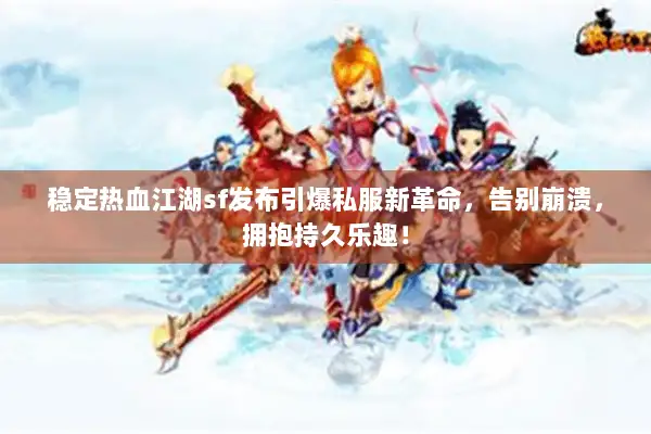 稳定热血江湖sf发布引爆私服新革命，告别崩溃，拥抱持久乐趣！