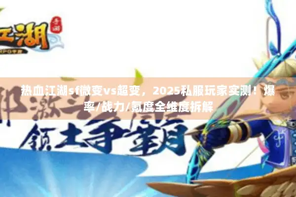 热血江湖sf微变vs超变，2025私服玩家实测！爆率/战力/氪度全维度拆解