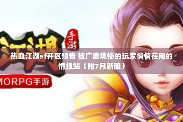 热血江湖sf开区预告 被广告坑惨的玩家悄悄在用的情报站（附7月新服）