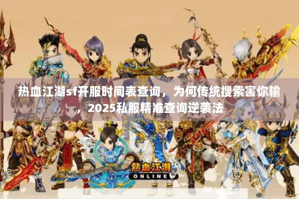 热血江湖sf开服时间表查询，为何传统搜索害你输，2025私服精准查询逆袭法