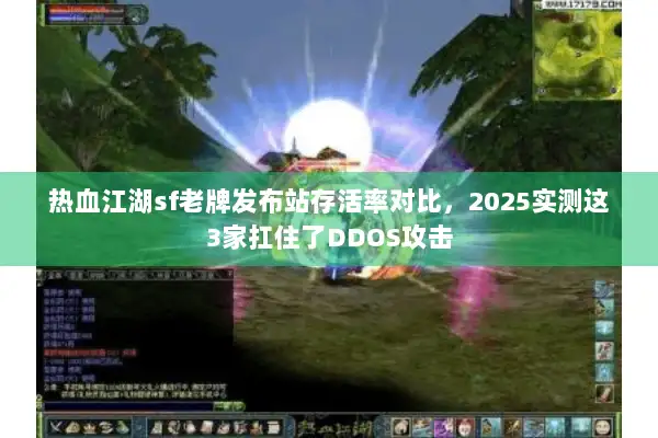 热血江湖sf老牌发布站存活率对比,2025实测这3家扛住了DDOS攻击 热血江湖sf老牌发布站存活率对比,2025实测这3家扛住了DDOS攻击