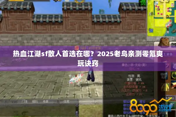 热血江湖sf散人首选在哪？2025老鸟亲测零氪爽玩诀窍