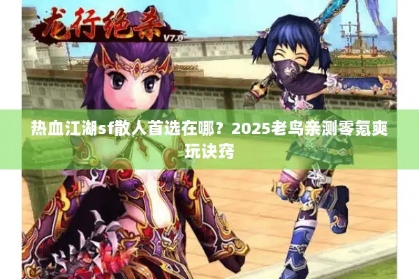 热血江湖sf散人首选在哪？2025老鸟亲测零氪爽玩诀窍