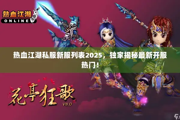 热血江湖私服新服列表2025,独家揭秘最新开服热门! 热血江湖私服新服列表2025,独家揭秘最新开服热门!