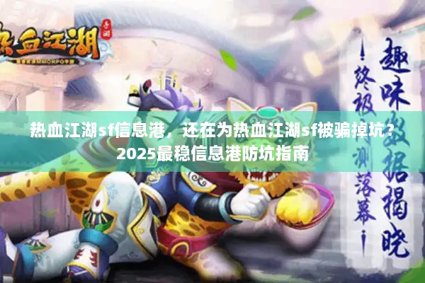 热血江湖sf信息港，还在为热血江湖sf被骗掉坑？2025最稳信息港防坑指南