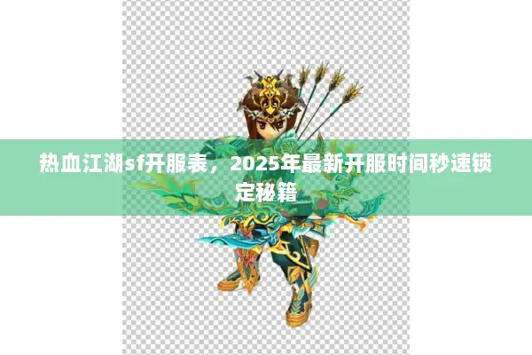 热血江湖sf开服表，2025年最新开服时间秒速锁定秘籍