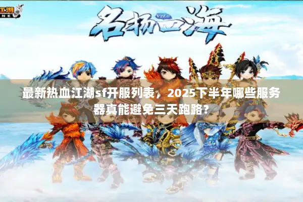 最新热血江湖sf开服列表，2025下半年哪些服务器真能避免三天跑路？