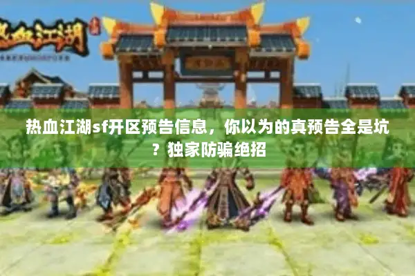 热血江湖sf开区预告信息，你以为的真预告全是坑？独家防骗绝招