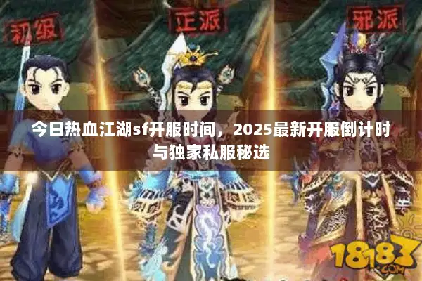 今日热血江湖sf开服时间，2025最新开服倒计时与独家私服秘选