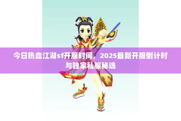 今日热血江湖sf开服时间，2025最新开服倒计时与独家私服秘选