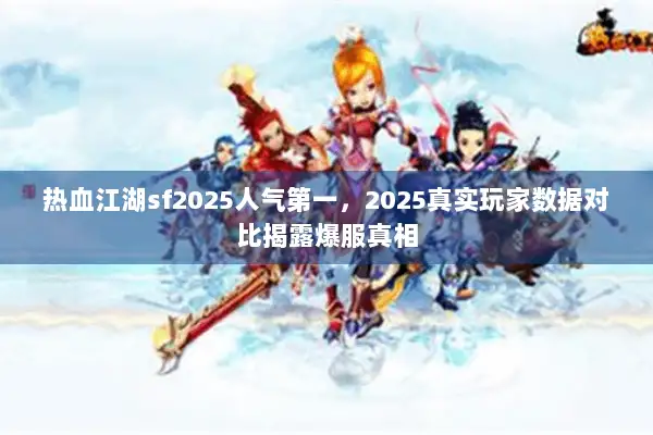 热血江湖sf2025人气第一，2025真实玩家数据对比揭露爆服真相