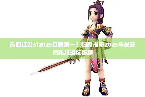 热血江湖sf2025口碑第一？独家揭秘2025年最靠谱私服避坑秘籍