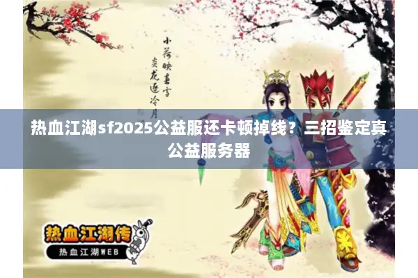 热血江湖sf2025公益服还卡顿掉线?三招鉴定真公益服务器 热血江湖sf2025公益服还卡顿掉线?三招鉴定真公益服务器