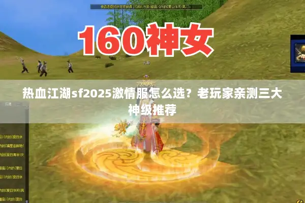 热血江湖sf2025激情服怎么选？老玩家亲测三大神级推荐