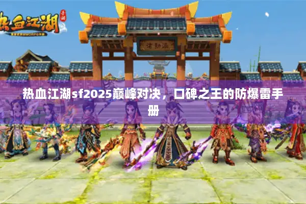 热血江湖sf2025巅峰对决，口碑之王的防爆雷手册