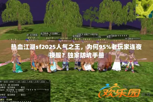 热血江湖sf2025人气之王，为何95%老玩家连夜换服？独家防坑手册