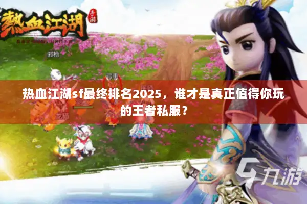 热血江湖sf最终排名2025,谁才是真正值得你玩的王者私服? 热血江湖sf最终排名2025,谁才是真正值得你玩的王者私服?