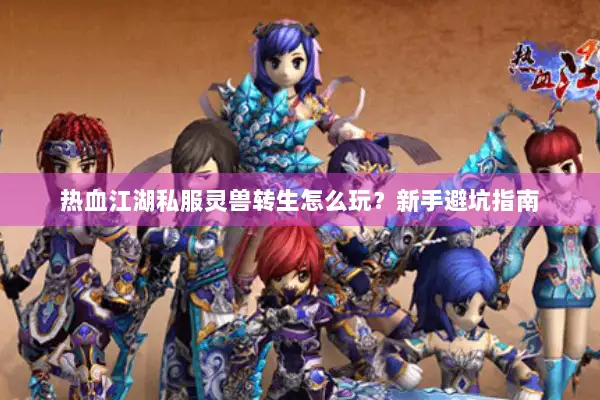 热血江湖私服灵兽转生怎么玩？新手避坑指南