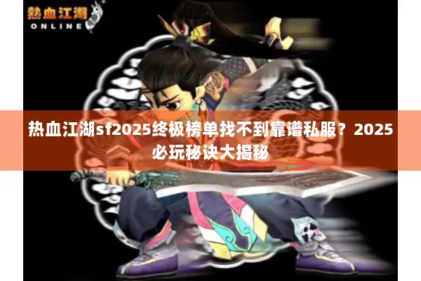 热血江湖sf2025终极榜单找不到靠谱私服？2025必玩秘诀大揭秘