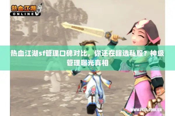 热血江湖sf管理口碑对比，你还在瞎选私服？神级管理曝光真相