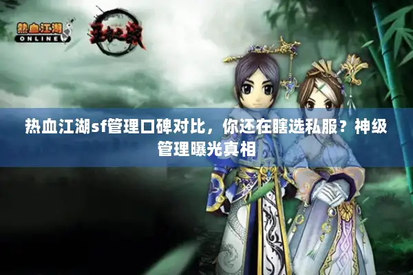 热血江湖sf管理口碑对比，你还在瞎选私服？神级管理曝光真相