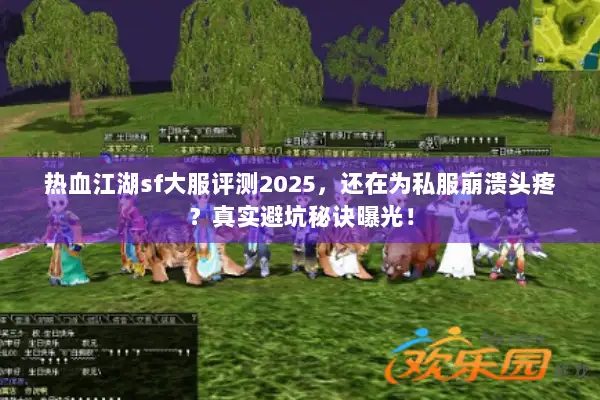 热血江湖sf大服评测2025，还在为私服崩溃头疼？真实避坑秘诀曝光！