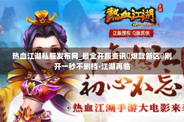 热血江湖私服发布网_最全开服资讯▷爆款新区◁刚开一秒不删档·江湖再临