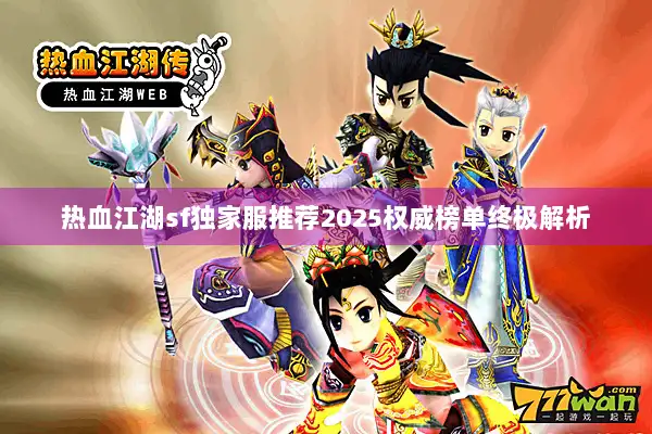 热血江湖sf独家服推荐2025权威榜单终极解析 热血江湖sf独家服推荐2025权威榜单终极解析