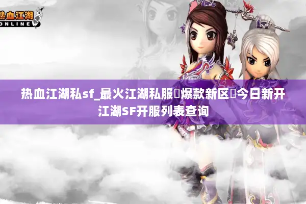 热血江湖私sf_最火江湖私服▷爆款新区◁今日新开江湖SF开服列表查询