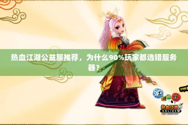 热血江湖公益服推荐，为什么90%玩家都选错服务器？