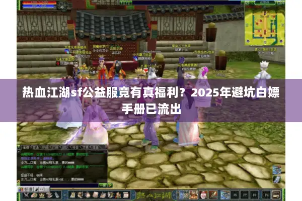 热血江湖sf公益服竟有真福利？2025年避坑白嫖手册已流出