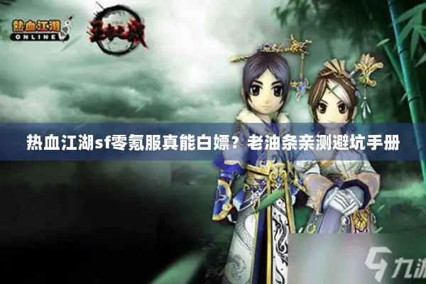 热血江湖sf零氪服真能白嫖？老油条亲测避坑手册
