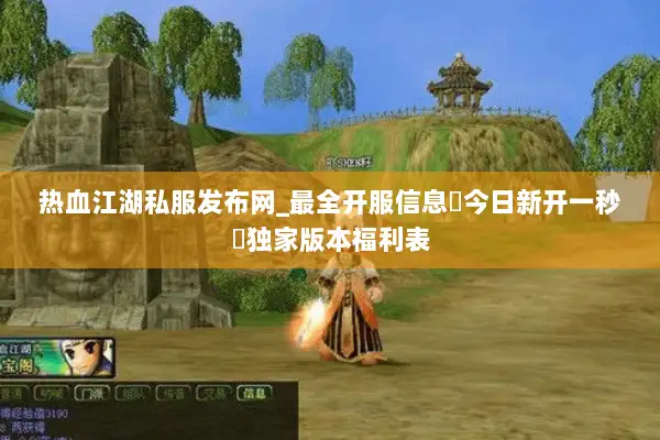 热血江湖私服发布网_最全开服信息▷今日新开一秒◁独家版本福利表