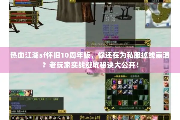 热血江湖sf怀旧10周年版，你还在为私服掉线崩溃？老玩家实战避坑秘诀大公开！