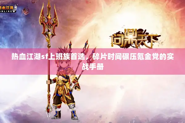 热血江湖sf上班族首选,碎片时间碾压氪金党的实战手册 热血江湖sf上班族首选,碎片时间碾压氪金党的实战手册