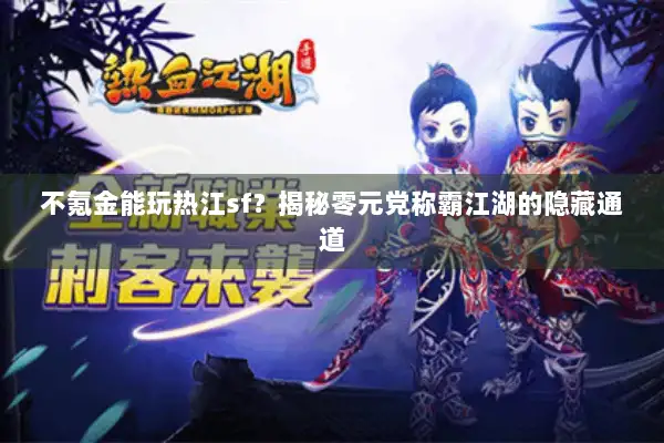 不氪金能玩热江sf？揭秘零元党称霸江湖的隐藏通道