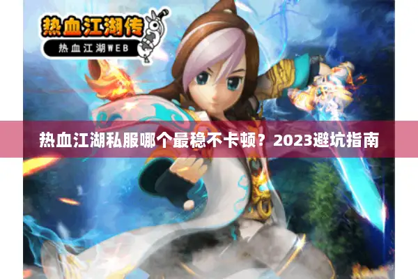热血江湖私服哪个最稳不卡顿？2023避坑指南