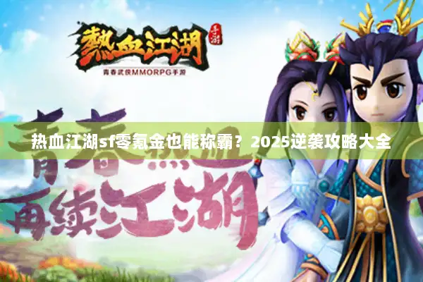 热血江湖sf零氪金也能称霸？2025逆袭攻略大全