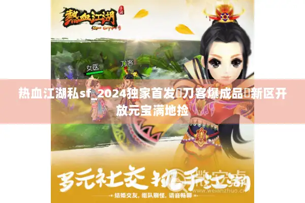 热血江湖私sf_2024独家首发▷刀客爆成品◁新区开放元宝满地捡 热血江湖私sf_2024独家首发▷刀客爆成品◁新区开放元宝满地捡