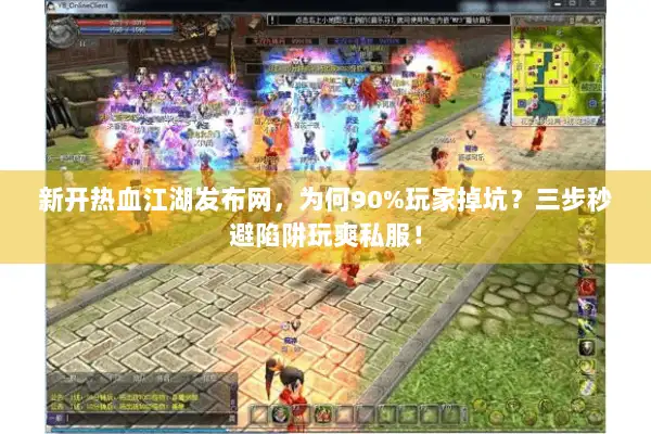 新开热血江湖发布网，为何90%玩家掉坑？三步秒避陷阱玩爽私服！