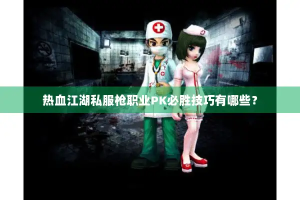 热血江湖私服枪职业PK必胜技巧有哪些？