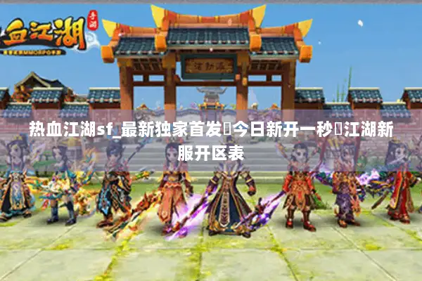 热血江湖sf_最新独家首发▷今日新开一秒◁江湖新服开区表