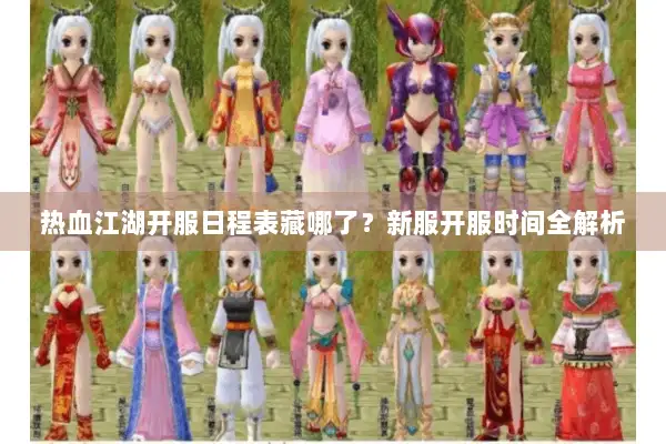 热血江湖开服日程表藏哪了？新服开服时间全解析