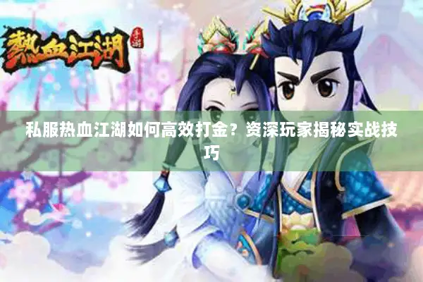 私服热血江湖如何高效打金？资深玩家揭秘实战技巧