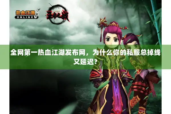 全网第一热血江湖发布网,为什么你的私服总掉线又延迟? 全网第一热血江湖发布网,为什么你的私服总掉线又延迟?
