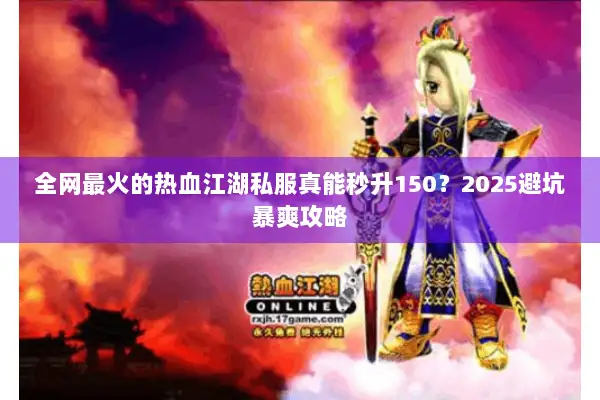 全网最火的热血江湖私服真能秒升150?2025避坑暴爽攻略 全网最火的热血江湖私服真能秒升150?2025避坑暴爽攻略