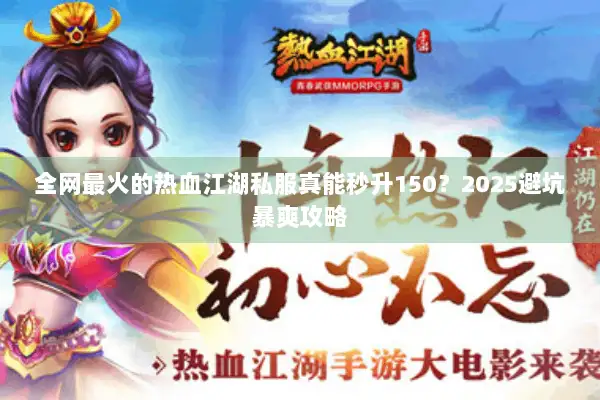 全网最火的热血江湖私服真能秒升150?2025避坑暴爽攻略 全网最火的热血江湖私服真能秒升150?2025避坑暴爽攻略