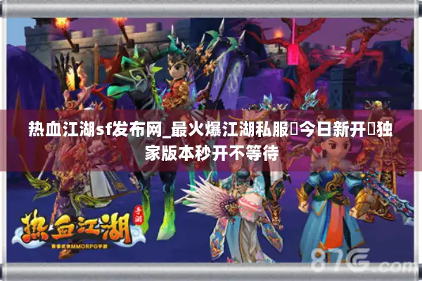 热血江湖sf发布网_最火爆江湖私服▶今日新开◀独家版本秒开不等待