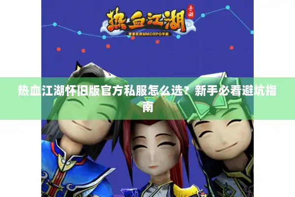 热血江湖怀旧版官方私服怎么选？新手必看避坑指南